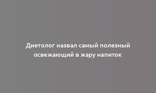 Диетолог назвал самый полезный освежающий в жару напиток