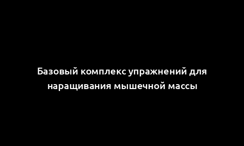 Базовый комплекс упражнений для наращивания мышечной массы