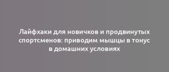 Лайфхаки для новичков и продвинутых спортсменов: приводим мышцы в тонус в домашних условиях