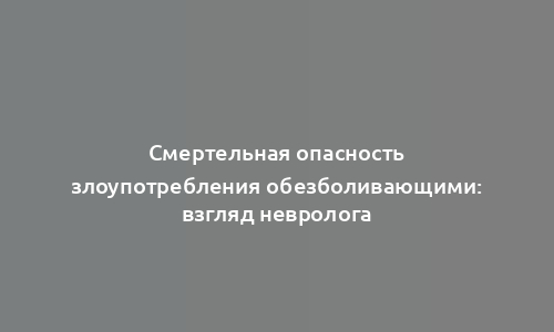 Смертельная опасность злоупотребления обезболивающими: взгляд невролога