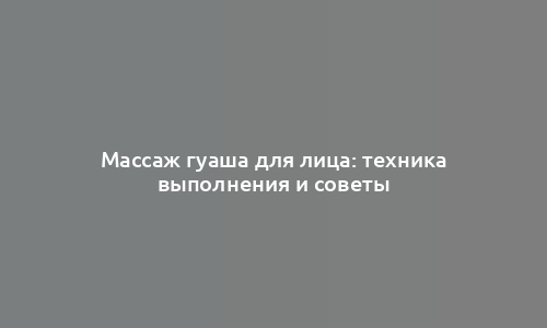 Массаж гуаша для лица: техника выполнения и советы