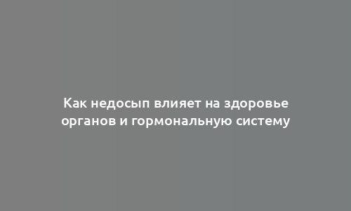 Как недосып влияет на здоровье органов и гормональную систему