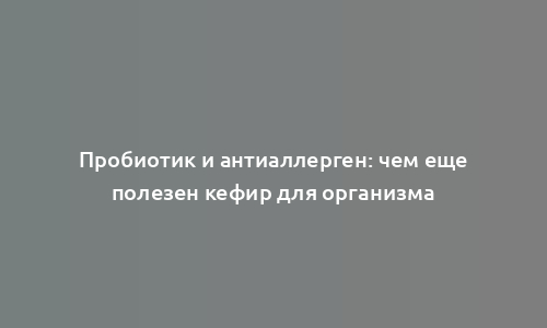 Пробиотик и антиаллерген: чем еще полезен кефир для организма