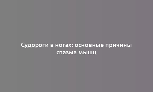 Судороги в ногах: основные причины спазма мышц