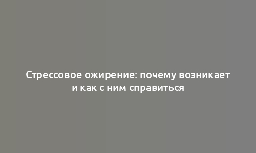 Стрессовое ожирение: почему возникает и как с ним справиться