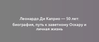 Леонардо Ди Каприо — 50 лет: биография, путь к заветному Оскару и личная жизнь