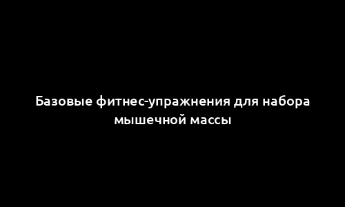 Базовые фитнес-упражнения для набора мышечной массы