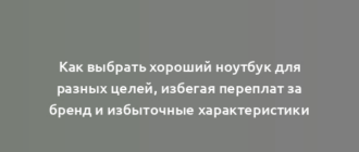 Как выбрать хороший ноутбук для разных целей, избегая переплат за бренд и избыточные характеристики