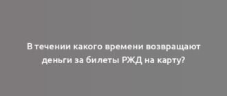 В течении какого времени возвращают деньги за билеты РЖД на карту?