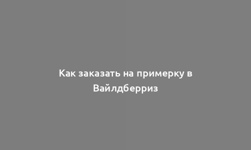 Как заказать на примерку в Вайлдберриз