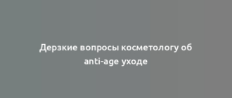 Дерзкие вопросы косметологу об anti-age уходе