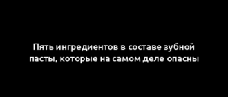 Пять ингредиентов в составе зубной пасты, которые на самом деле опасны