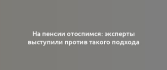 На пенсии отоспимся: эксперты выступили против такого подхода