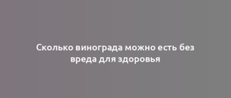 Сколько винограда можно есть без вреда для здоровья